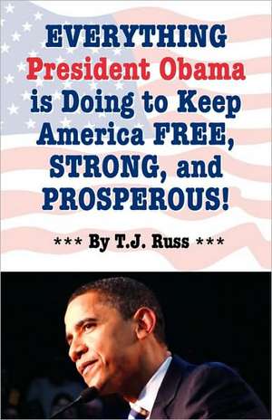 Everything President Obama Is Doing to Keep America Free, Strong, and Prosperous! de T. J. Russ