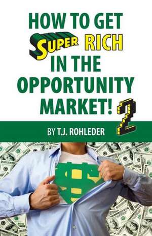 How to Get Super Rich in the Opportunity Market 2 de T. J. Rohleder