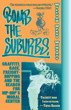 Bomb the Suburbs: Graffiti, Race, Freight-Hopping and the Search for Hip-Hop's Moral Center de William Upski Wimsatt