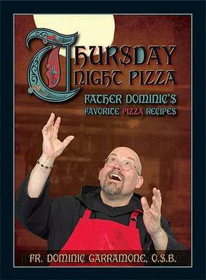 Thursday Night Pizza: Father Dominic's Favorite Pizza Recipes de Dominic Garramone