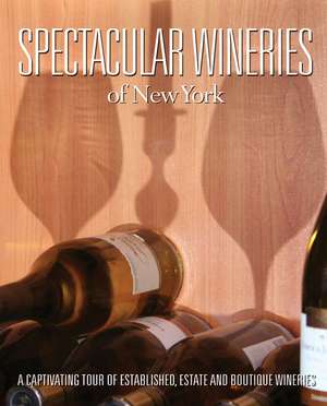 Spectacular Wineries of New York: A Captivating Tour of Established, Estate and Boutique Wineries de Panache Partners LLC