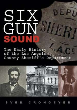 Six Gun Sound: The Early History of the Los Angeles County Sheriff's Department de Sven Crongeyer