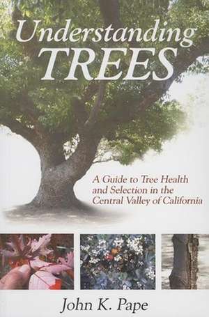 Understanding Trees: A Guide to Tree Health & Selection in the Central Valley of California de John K Pape