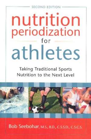 Nutrition Periodization for Athletes: Taking Traditional Sports Nutrition to the Next Level -- 2nd Edition de Bob Seebohar