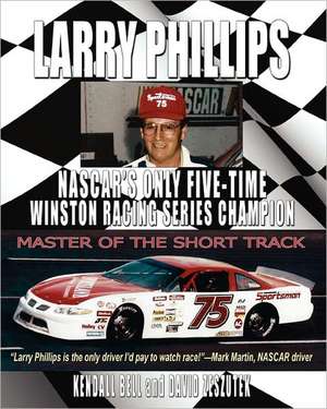 Larry Phillips: NASCAR's Only Five-Time Winston Racing Series Champion de Kendall Bell