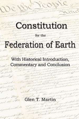 A Constitution for the Federation of Earth: With Historical Introduction, Commentary and Conclusion de Glen T. Martin