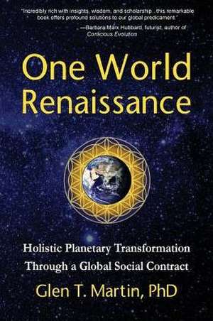 One World Renaissance: Holistic Planetary Transformation Through a Global Social Contract de Glen T. Martin