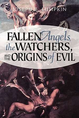 Fallen Angels, the Watchers, and the Origins of Evil de Joseph B. Lumpkin