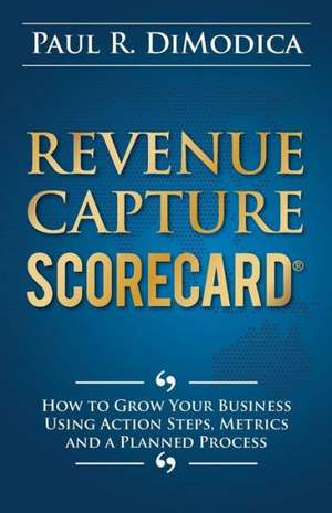 Revenue Capture Scorecard: How to Grow Your Business Using Action Steps, Metrics and a Planned Process de Paul R. Dimodica