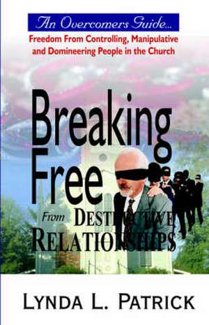 Breaking Free from Destructive Relationships de Lynda L. Patrick