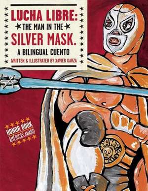 Lucha Libre: The Man in the Silver Mask: A Bilingual Cuento de Xavier Garza