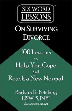 Six Word Lessons on Surviving Divorce: 100 Lessons to Help You Cope and Reach a New Normal de Feinberg, Barbara G.