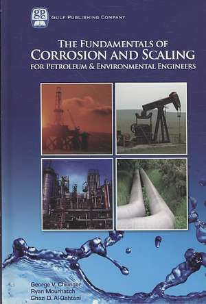 The Fundamentals of Corrosion and Scaling for Petroleum and Environmental Engineers de George V Chilingar