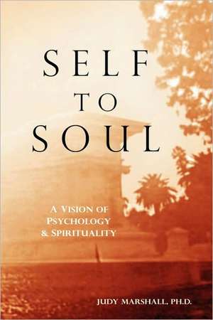 Self to Soul: A Vision of Psychology and Spirituality de Judy Marshall