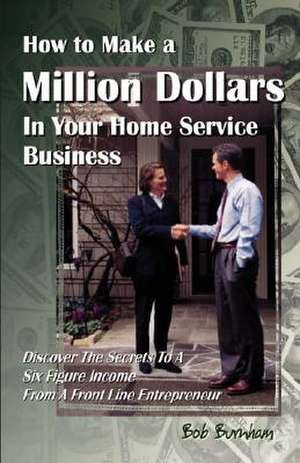 How to Make a Million Dollars in Your Home Service Business: A Psychologist's Journey to God de Bob Burnham