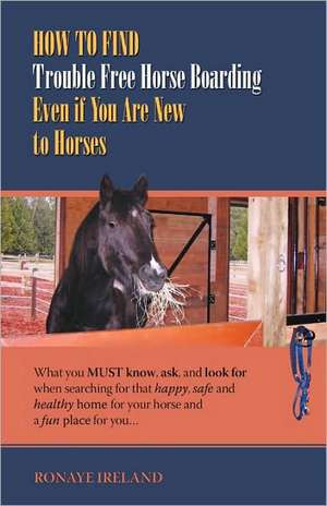 How to Find Trouble Free Horse Boarding Even If You Are New to Horses: What You Must Know, Ask, and Look for When Searching for That Happy, Safe and H de Ronaye Ireland