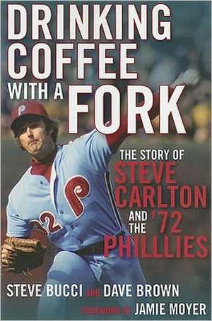 Drinking Coffee with a Fork: The Story of Steve Carlton and the '72 Phillies de Stephen R. Bucci