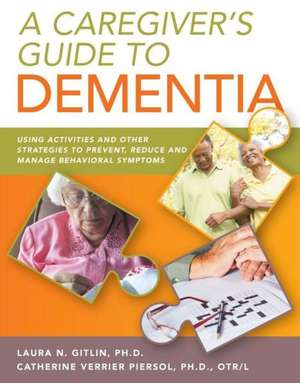 A Caregiver's Guide to Dementia: Using Activities and Other Strategies to Prevent, Reduce and Manage Behavioral Symptoms de Laura Na Gitlin