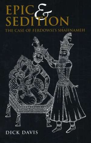 Epic & Sedition: The Case of Ferdowsi's Shahnameh de Dick Davis