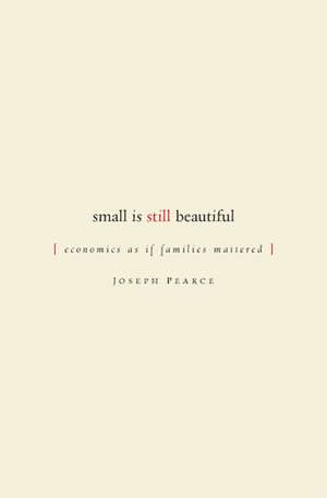 Small is Still Beautiful: Economics as if Families Mattered de Joseph Pearce