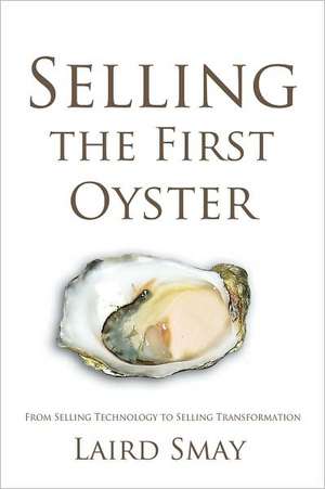 Selling the First Oyster: From Selling Technology to Selling Transformation de Laird Smay