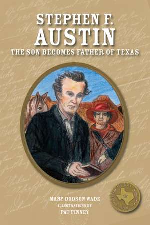 Stephen F. Austin: The Son Becomes Father of Texas de Mary Dodson Wade