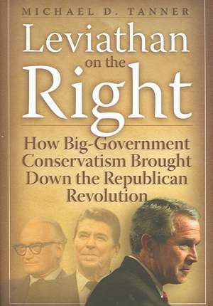 Leviathan on the Right: How the Rise of Big Government Conservatism Threatens Our Freedom and Our Future de Michael D. Tanner