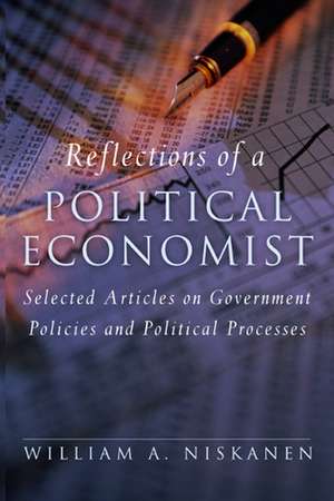 Reflections of a Political Economist: Selected Articles on Government Policies and Political Processes de William A. Niskanen