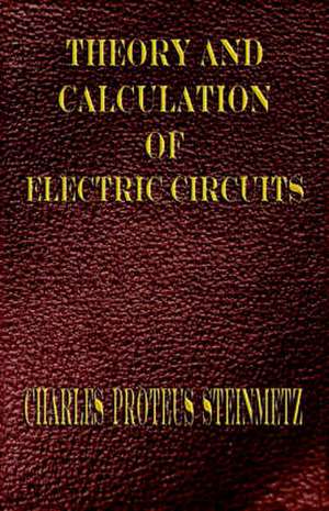 Theory and Calculation of Electric Circuits: His Inventions, Researches and Writings de Charles Proteus Steinmetz