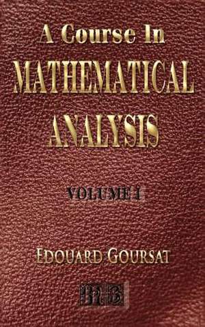 A Course in Mathematical Analysis - Volume I - Derivatives and Differentials - Definite Integrals - Expansion in Series - Applications to Geometry: His Inventions, Researches and Writings de Edouard Goursat