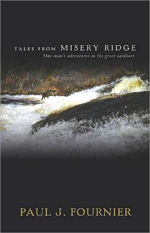 Tales from Misery Ridge: One Man's Adventures in the Great Outdoors de Paul J. Fournier