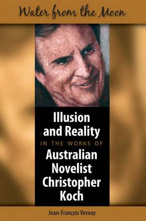 Water from the Moon: Illusion and Reality in the Works of Australian Novelist Christopher Koch de Jean-Francois Vernay