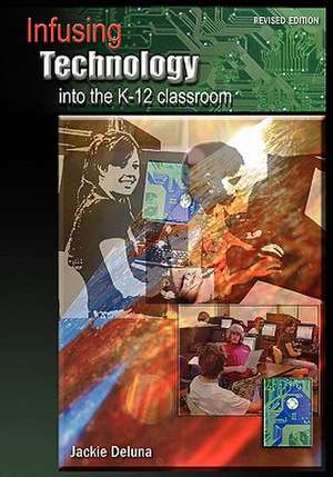 Infusing Technology into the K-12 Classroom: Revised Edition de Jackie Deluna