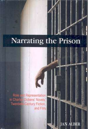 Narrating the Prison: Role and Representation in Charles Dickens' Novels, Twentieth-Century Fiction, and Film de Jan Alber