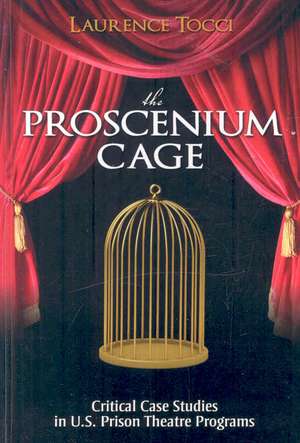 The Proscenium Cage: Critical Case Studies in U.S. Prison Theatre Programs de Laurence Tocci