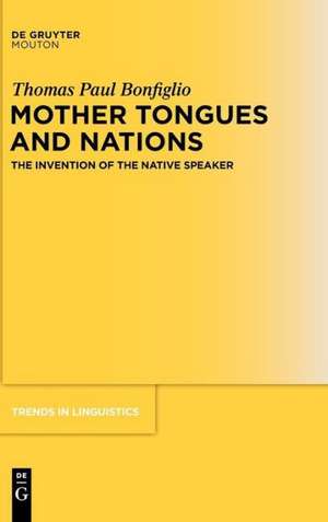 Mother Tongues and Nations: The Invention of the Native Speaker de Thomas Paul Bonfiglio