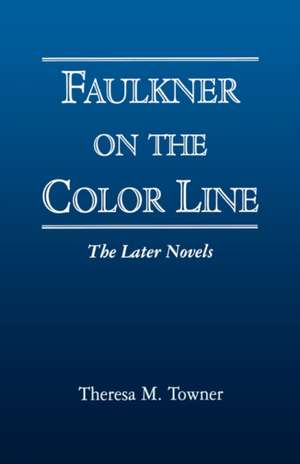 Faulkner on the Color Line: The Later Novels de Theresa M. Towner