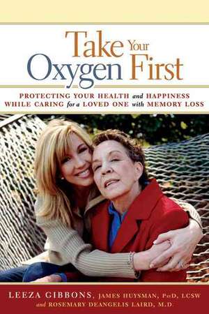 Take Your Oxygen First: Protecting Your Health and Happiness While Caring for a Loved One with Memory Loss de Leeza Gibbons