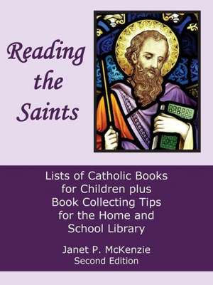 Reading the Saints: Lists of Catholic Books for Children Plus Book Collecting Tips for the Home and School Library de Janet P. McKenzie