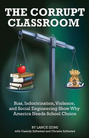 The Corrupt Classroom: Bias, Indoctrination, Violence and Social Engineering Show Why America Needs School Choice de Lance Izumi