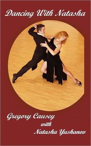 Dancing with Natasha: Interviews with Legends & Luminaries de Gregory Causey