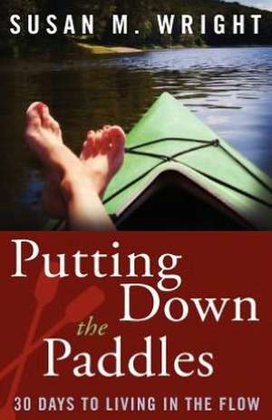 Putting Down the Paddles: 30 Days to Living in the Flow de Susan M. Wright