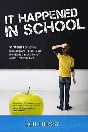 It Happened in School: 50 Stories of Actual Classroom/Athletic Field Happenings Bound to Put a Smile on Your Face de Bob Crosby