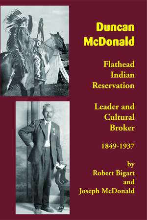 Duncan McDonald: Flathead Indian Reservation Leader and Cultural Broker, 1849-1937 de Robert Bigart