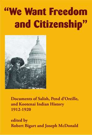 "We Want Freedom and Citizenship": Documents of Salish, Pend d'Oreille, and Kootenai Indian History, 1912–1920 de Robert Bigart