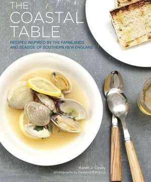 The Coastal Table: Recipes Inspired by the Farmlands and Seaside of Southern New England de Karen J. Covey