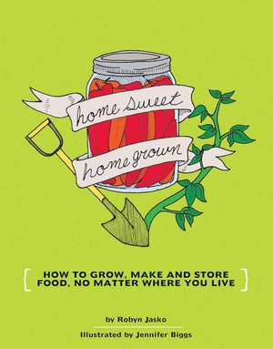 Homesweet Homegrown: Grow, Make, And Store Food, No Matter Where You Live de Jennifer Biggs