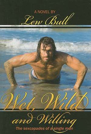 Wet, Wild and Willing: The Sexcapades of a Single Man de Lew Bull