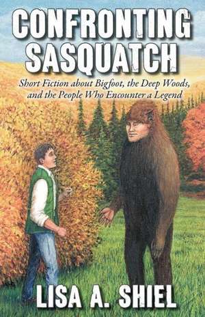 Confronting Sasquatch de Lisa A. Shiel