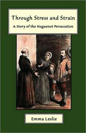 Through Stress and Strain: A Story of the Huguenot Persecution de Emma Leslie